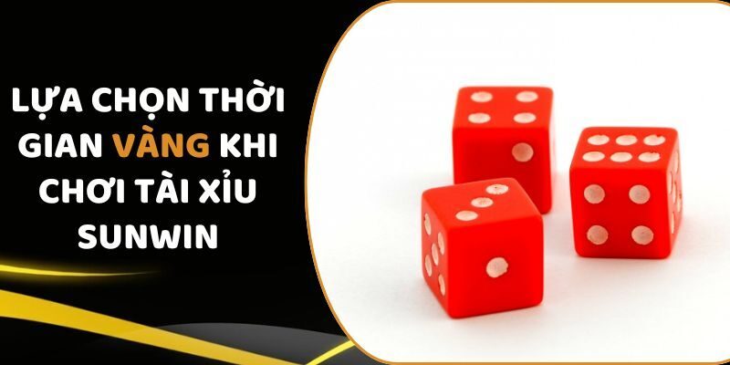 Lựa chọn thời gian vàng khi chơi tài xỉu Sunwin