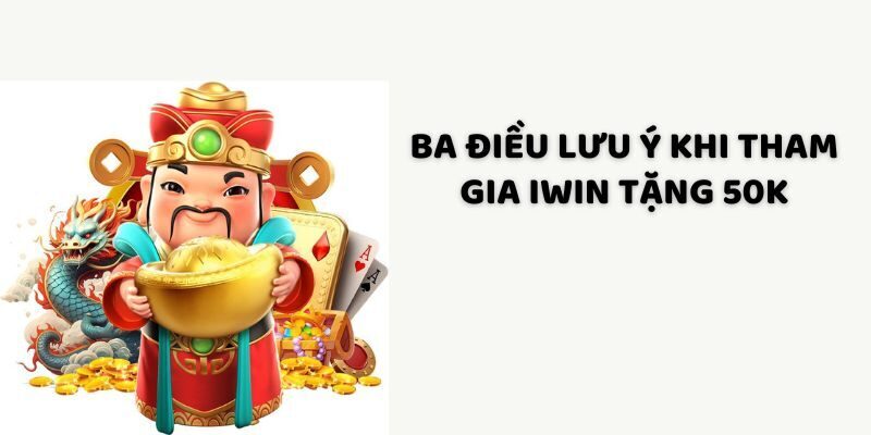 Ba điều lưu ý khi tham gia iWin tặng 50K