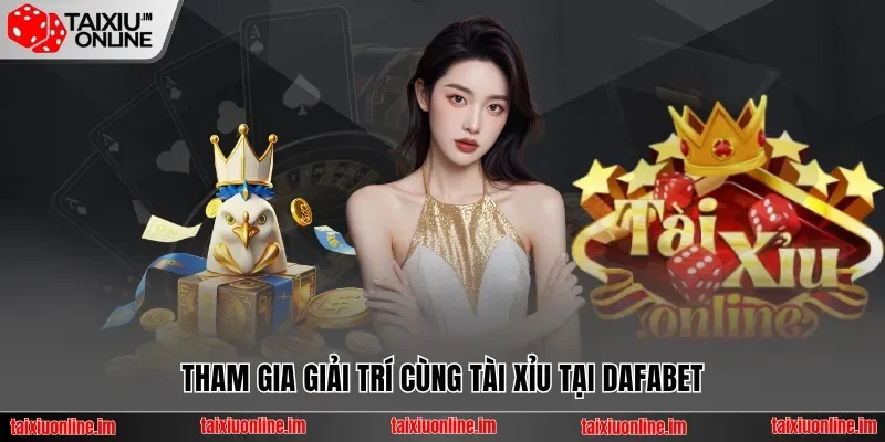 Tham gia giải trí cùng tài xỉu tại Dafabet