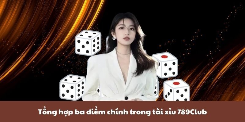 Tổng hợp ba điểm chính trong tài xỉu 789Club